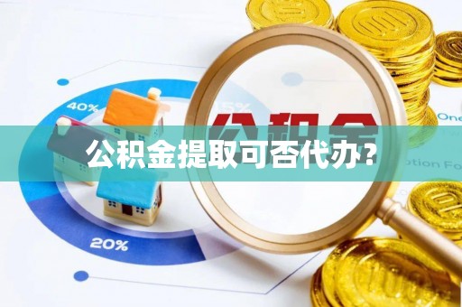 黄陂公积金提取可否代办？