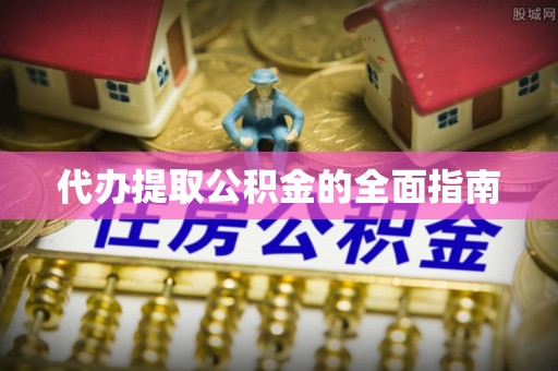 黄陂代办提取公积金的全面指南