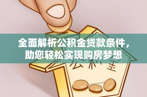 黄陂全面解析公积金贷款条件，助您轻松实现购房梦想