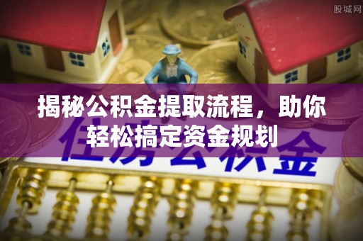 黄陂揭秘公积金提取流程，助你轻松搞定资金规划
