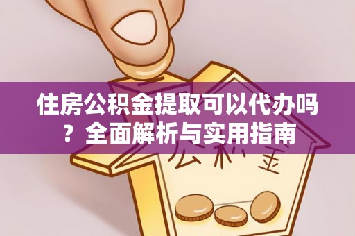黄陂住房公积金提取可以代办吗？全面解析与实用指南