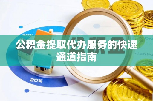 黄陂公积金提取代办服务的快速通道指南