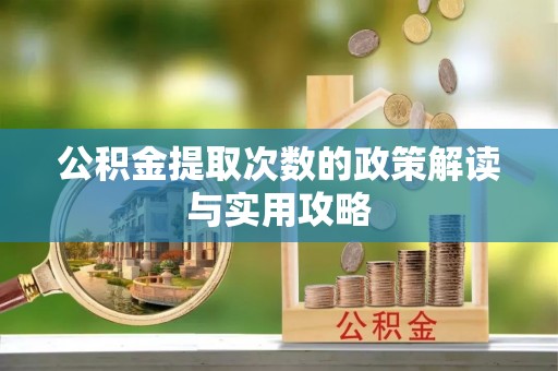 黄陂公积金提取次数的政策解读与实用攻略
