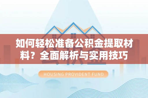 黄陂如何轻松准备公积金提取材料？全面解析与实用技巧