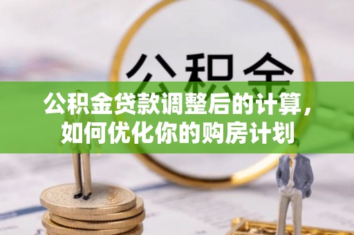黄陂公积金贷款调整后的计算，如何优化你的购房计划