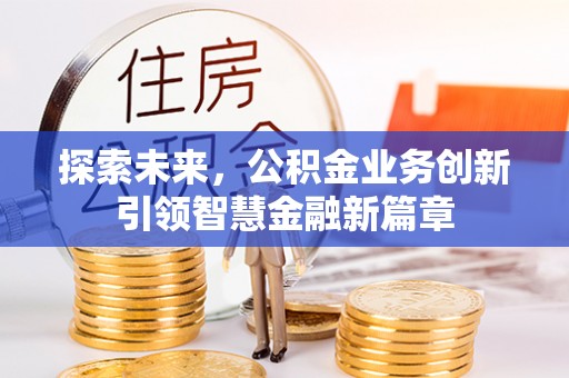 黄陂探索未来，公积金业务创新引领智慧金融新篇章