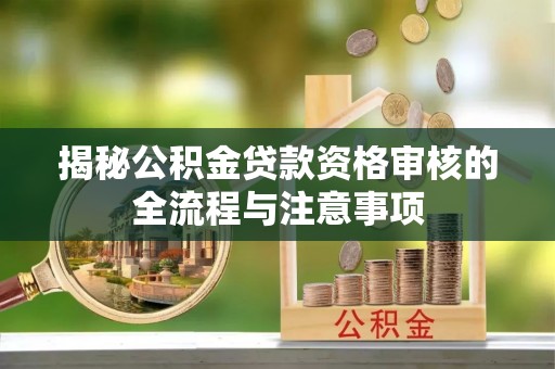黄陂揭秘公积金贷款资格审核的全流程与注意事项