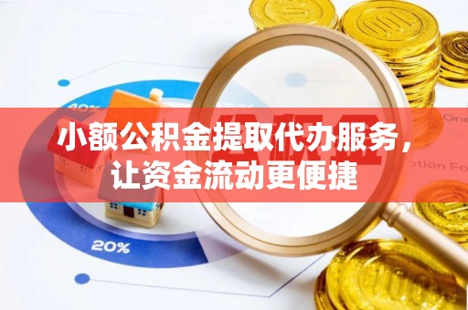 黄陂小额公积金提取代办服务，让资金流动更便捷