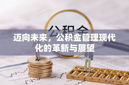 黄陂迈向未来，公积金管理现代化的革新与展望