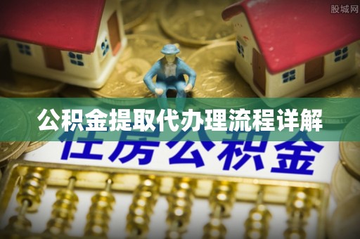 黄陂公积金提取代办理流程详解