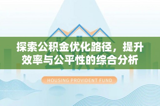 黄陂探索公积金优化路径，提升效率与公平性的综合分析