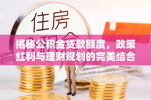 黄陂揭秘公积金贷款额度，政策红利与理财规划的完美结合