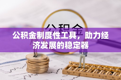 黄陂公积金制度性工具，助力经济发展的稳定器