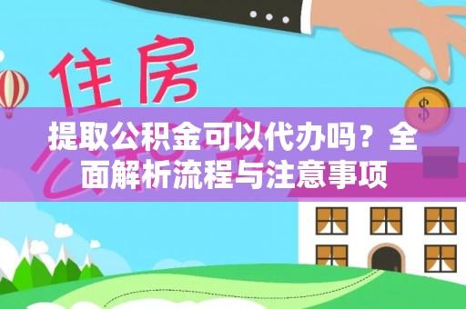 黄陂提取公积金可以代办吗？全面解析流程与注意事项