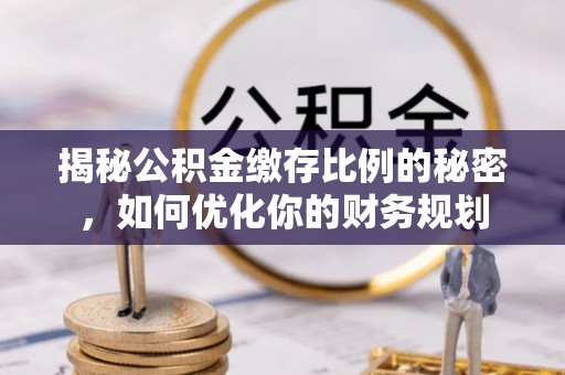 黄陂揭秘公积金缴存比例的秘密，如何优化你的财务规划