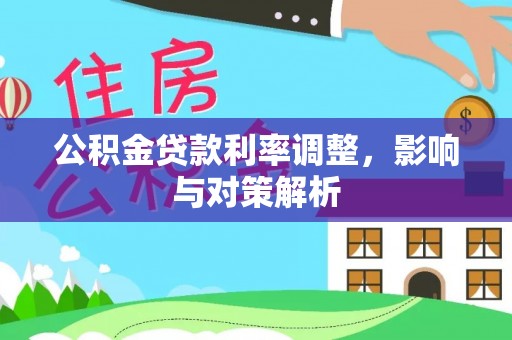 黄陂公积金贷款利率调整，影响与对策解析