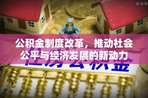 黄陂公积金制度改革，推动社会公平与经济发展的新动力