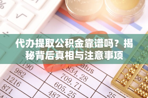 黄陂代办提取公积金靠谱吗？揭秘背后真相与注意事项