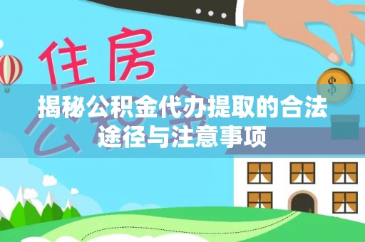 黄陂揭秘公积金代办提取的合法途径与注意事项