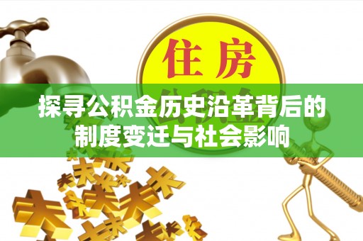 黄陂探寻公积金历史沿革背后的制度变迁与社会影响