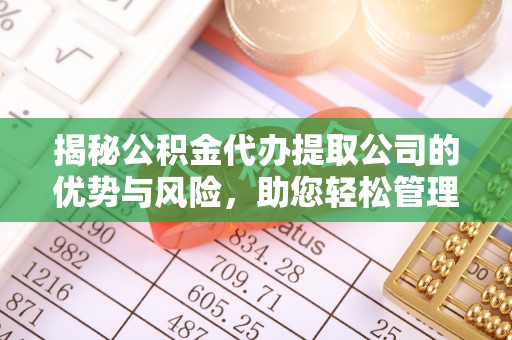 黄陂揭秘公积金代办提取公司的优势与风险，助您轻松管理财务
