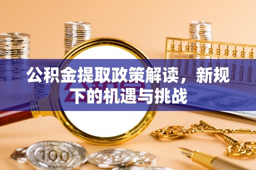 黄陂公积金提取政策解读，新规下的机遇与挑战
