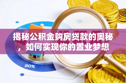 黄陂揭秘公积金购房贷款的奥秘，如何实现你的置业梦想