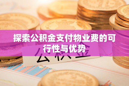 黄陂探索公积金支付物业费的可行性与优势