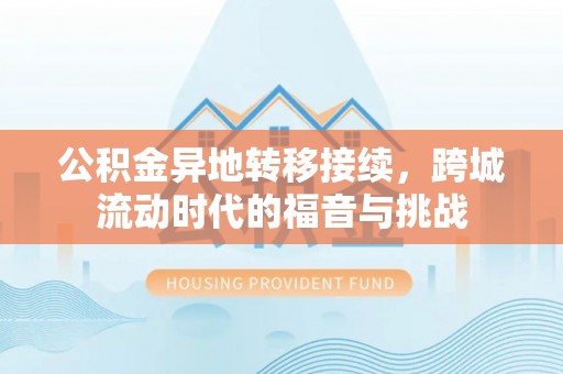 黄陂公积金异地转移接续，跨城流动时代的福音与挑战