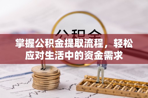 黄陂掌握公积金提取流程，轻松应对生活中的资金需求