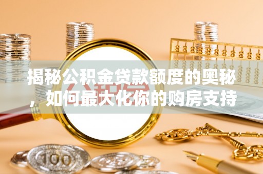 黄陂揭秘公积金贷款额度的奥秘，如何最大化你的购房支持？