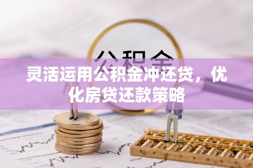 黄陂灵活运用公积金冲还贷，优化房贷还款策略