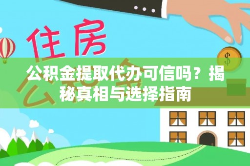 黄陂公积金提取代办可信吗？揭秘真相与选择指南