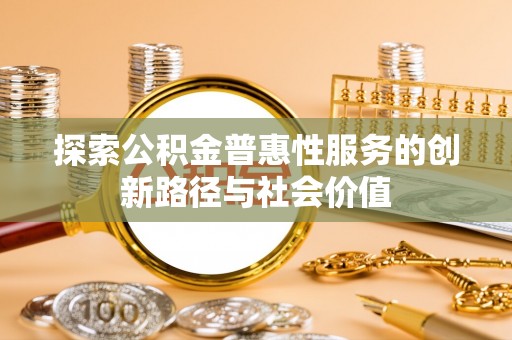 黄陂探索公积金普惠性服务的创新路径与社会价值