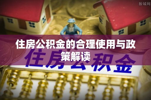 黄陂住房公积金的合理使用与政策解读