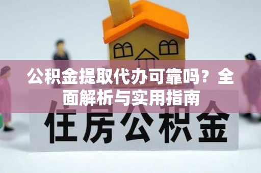 黄陂公积金提取代办可靠吗？全面解析与实用指南