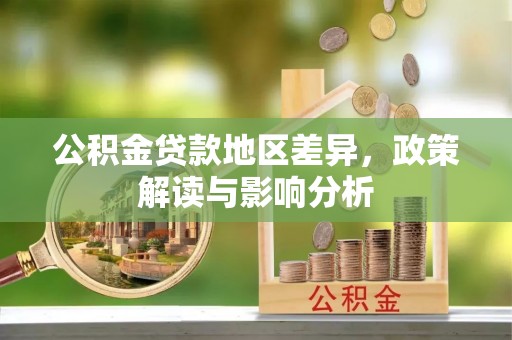 黄陂公积金贷款地区差异，政策解读与影响分析