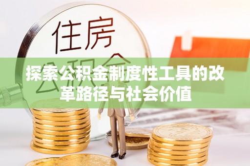 黄陂探索公积金制度性工具的改革路径与社会价值