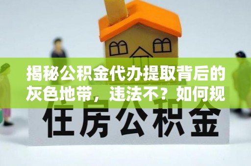 黄陂揭秘公积金代办提取背后的灰色地带，违法不？如何规避风险？