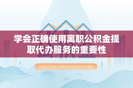黄陂学会正确使用离职公积金提取代办服务的重要性