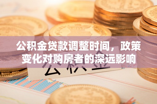 黄陂公积金贷款调整时间，政策变化对购房者的深远影响