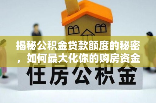 黄陂揭秘公积金贷款额度的秘密，如何最大化你的购房资金
