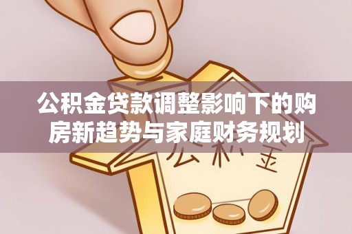 黄陂公积金贷款调整影响下的购房新趋势与家庭财务规划