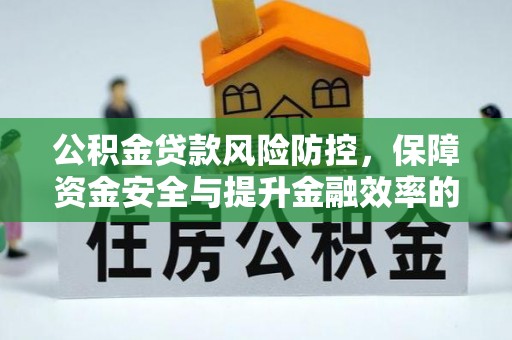 黄陂公积金贷款风险防控，保障资金安全与提升金融效率的关键