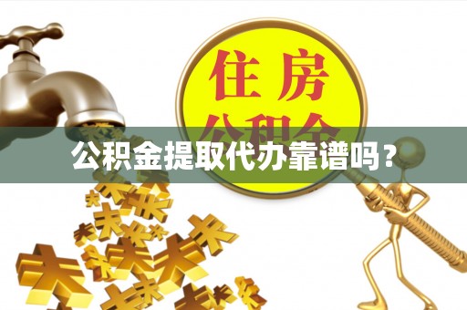 黄陂公积金提取代办靠谱吗？