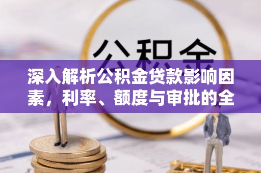 黄陂深入解析公积金贷款影响因素，利率、额度与审批的全面解读