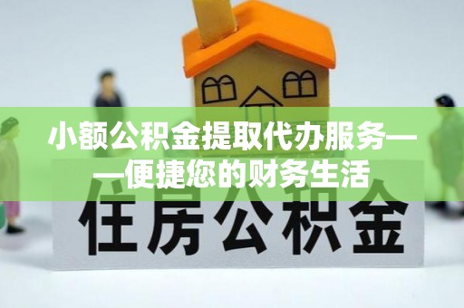 黄陂小额公积金提取代办服务——便捷您的财务生活