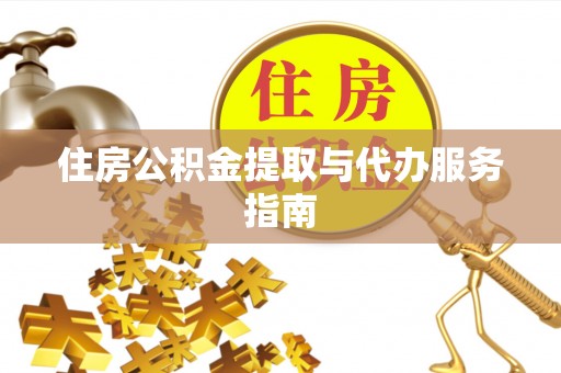 黄陂住房公积金提取与代办服务指南