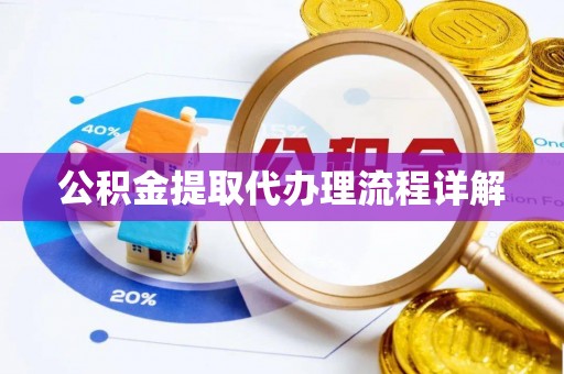 黄陂公积金提取代办理流程详解