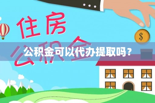 黄陂公积金可以代办提取吗？